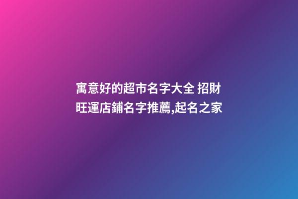 寓意好的超市名字大全 招財旺運店鋪名字推薦,起名之家-第1張-店鋪起名-玄機派